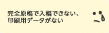 完全原稿で入稿できない、印刷用データにできない。