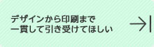 デザインから印刷まで一貫して引き受けて欲しい